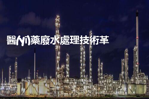 醫(yī)藥廢水處理技術革新：環(huán)保之路何去何從？